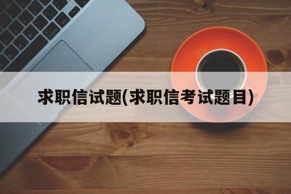 求职信试题(求职信考试题目)